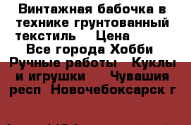 Винтажная бабочка в технике грунтованный текстиль. › Цена ­ 500 - Все города Хобби. Ручные работы » Куклы и игрушки   . Чувашия респ.,Новочебоксарск г.